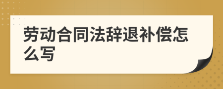 劳动合同法辞退补偿怎么写