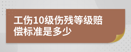 工伤10级伤残等级赔偿标准是多少