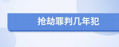 抢劫罪判几年犯