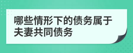 哪些情形下的债务属于夫妻共同债务