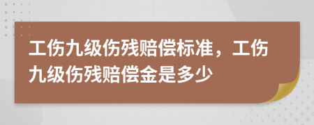 工伤九级伤残赔偿标准，工伤九级伤残赔偿金是多少