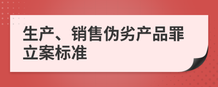 生产、销售伪劣产品罪立案标准