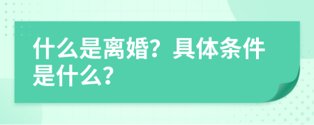 什么是离婚？具体条件是什么？
