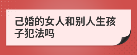 己婚的女人和别人生孩子犯法吗