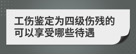 工伤鉴定为四级伤残的可以享受哪些待遇