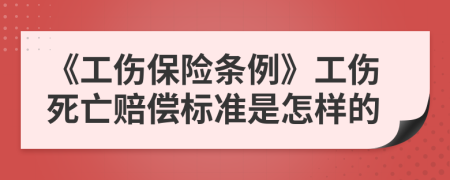 《工伤保险条例》工伤死亡赔偿标准是怎样的