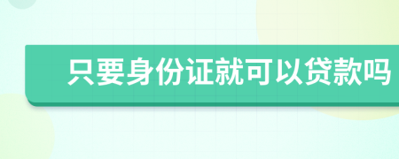 只要身份证就可以贷款吗