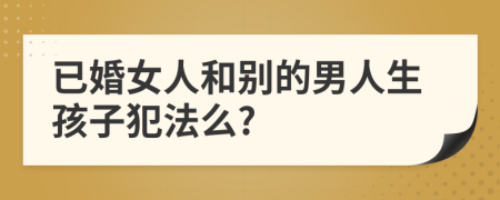 已婚女人和别的男人生孩子犯法么?