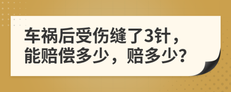 车祸后受伤缝了3针，能赔偿多少，赔多少？