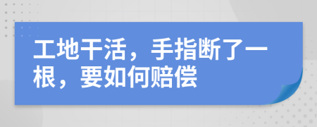 工地干活，手指断了一根，要如何赔偿