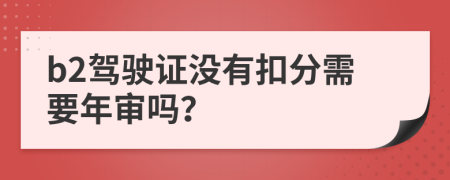 b2驾驶证没有扣分需要年审吗？