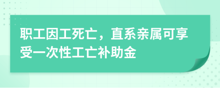 职工因工死亡，直系亲属可享受一次性工亡补助金