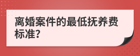 离婚案件的最低抚养费标准？
