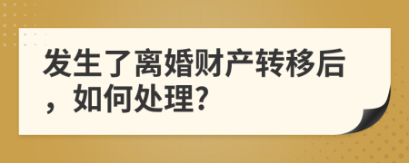 发生了离婚财产转移后，如何处理?