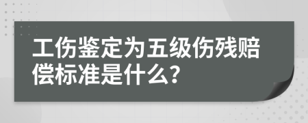 工伤鉴定为五级伤残赔偿标准是什么？