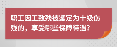 职工因工致残被鉴定为十级伤残的，享受哪些保障待遇？