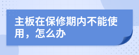 主板在保修期内不能使用，怎么办