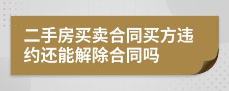 二手房买卖合同买方违约还能解除合同吗
