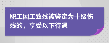 职工因工致残被鉴定为十级伤残的，享受以下待遇