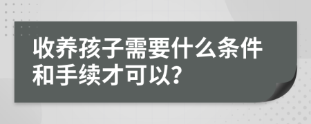 收养孩子需要什么条件和手续才可以？