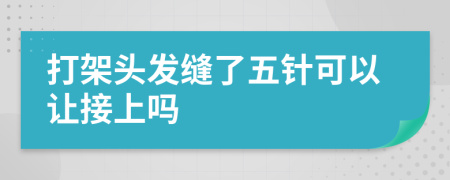 打架头发缝了五针可以让接上吗