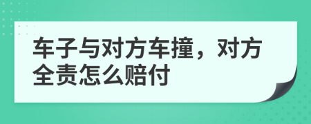 车子与对方车撞，对方全责怎么赔付