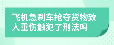 飞机急刹车抢夺货物致人重伤触犯了刑法吗