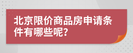 北京限价商品房申请条件有哪些呢？