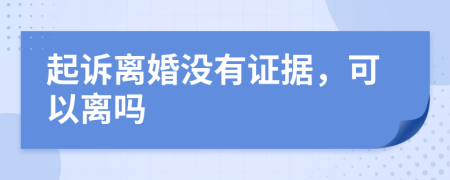 起诉离婚没有证据，可以离吗