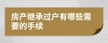 房产继承过户有哪些需要的手续