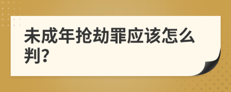 未成年抢劫罪应该怎么判？
