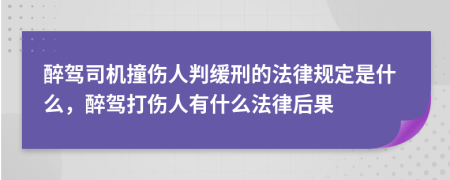 醉驾司机撞伤人判缓刑的法律规定是什么，醉驾打伤人有什么法律后果