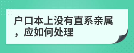 户口本上没有直系亲属，应如何处理