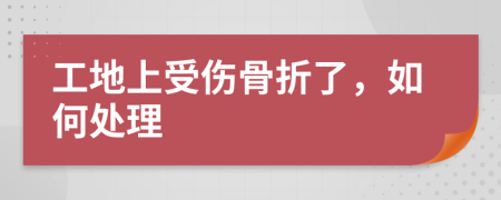 工地上受伤骨折了，如何处理