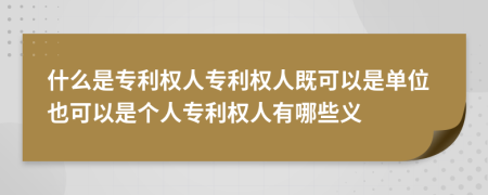 什么是专利权人专利权人既可以是单位也可以是个人专利权人有哪些义