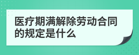 医疗期满解除劳动合同的规定是什么