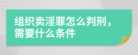 组织卖淫罪怎么判刑，需要什么条件