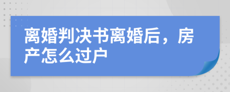 离婚判决书离婚后，房产怎么过户