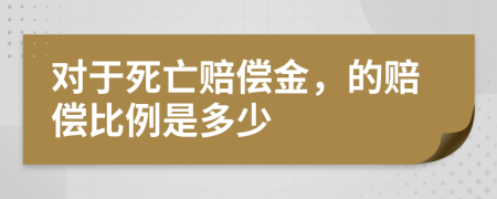 对于死亡赔偿金，的赔偿比例是多少