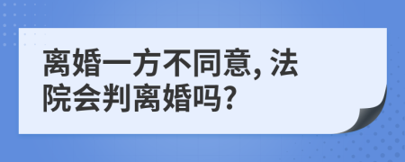 离婚一方不同意, 法院会判离婚吗?