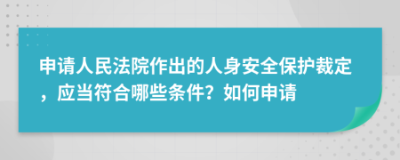 申请人民法院作出的人身安全保护裁定，应当符合哪些条件？如何申请