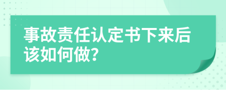 事故责任认定书下来后该如何做？