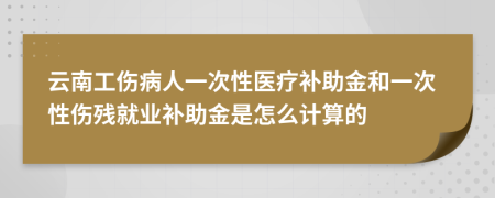 云南工伤病人一次性医疗补助金和一次性伤残就业补助金是怎么计算的