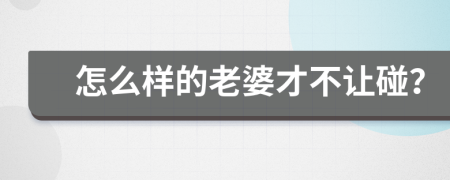 怎么样的老婆才不让碰？