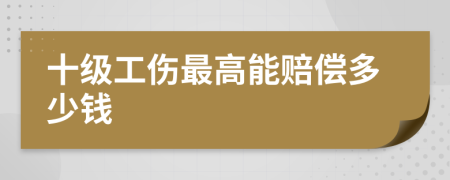 十级工伤最高能赔偿多少钱