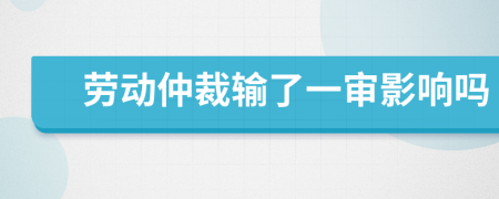 劳动仲裁输了一审影响吗