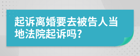 起诉离婚要去被告人当地法院起诉吗?