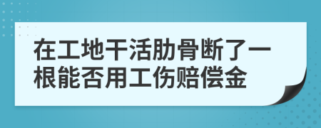 在工地干活肋骨断了一根能否用工伤赔偿金