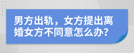 男方出轨，女方提出离婚女方不同意怎么办？