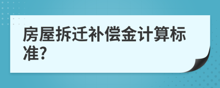 房屋拆迁补偿金计算标准?